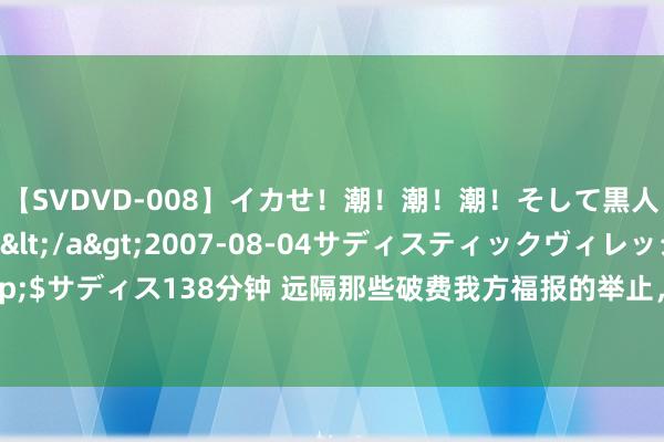 【SVDVD-008】イカせ！潮！潮！潮！そして黒人FUCK！2 ひなの</a>2007-08-04サディスティックヴィレッジ&$サディス138分钟 远隔那些破费我方福报的举止，让我方得福惜福，一生有福，一生幸福