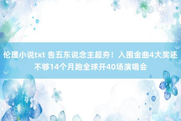 伦理小说txt 告五东说念主超夯！入围金曲4大奖还不够　14个月跑全球开40场演唱会