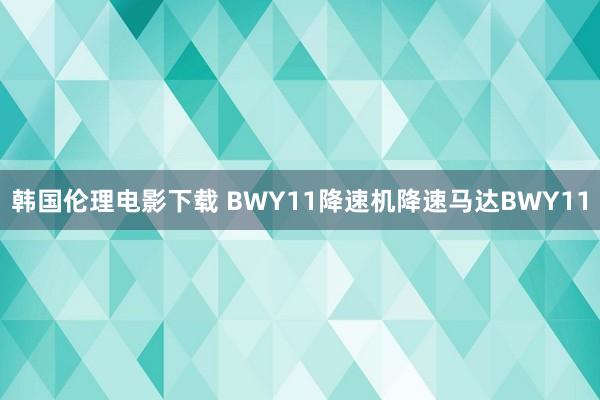 韩国伦理电影下载 BWY11降速机降速马达BWY11