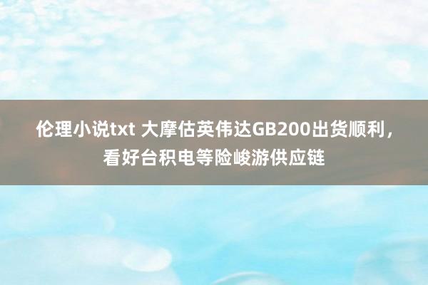 伦理小说txt 大摩估英伟达GB200出货顺利，看好台积电等险峻游供应链