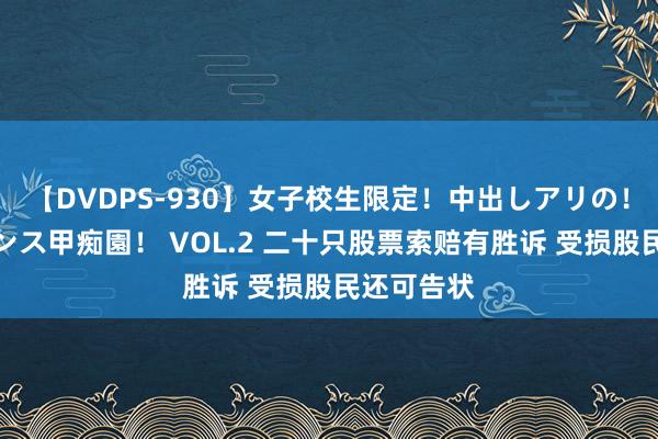 【DVDPS-930】女子校生限定！中出しアリの！腰フリダンス甲痴園！ VOL.2 二十只股票索赔有胜诉 受损股民还可告状