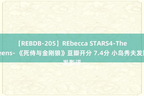 【REBDB-205】REbecca STARS4-The queens- 《死侍与金刚狼》豆瓣开分 7.4分 小岛秀夫发影评