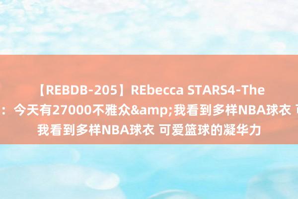 【REBDB-205】REbecca STARS4-The queens- 杜兰特：今天有27000不雅众&我看到多样NBA球衣 可爱篮球的凝华力