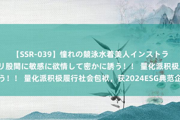 【SSR-039】憧れの競泳水着美人インストラクターは生徒のモッコリ股間に敏感に欲情して密かに誘う！！ 量化派积极履行社会包袱，获2024ESG典范企业奖