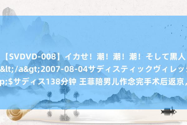 【SVDVD-008】イカせ！潮！潮！潮！そして黒人FUCK！2 ひなの</a>2007-08-04サディスティックヴィレッジ&$サディス138分钟 王菲陪男儿作念完手术后返京，李嫣全副武装体态枯瘦，<a href=