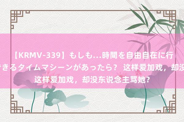 【KRMV-339】もしも…時間を自由自在に行ったり来たりできるタイムマシーンがあったら？ 这样爱加戏，却没东说念主骂她？