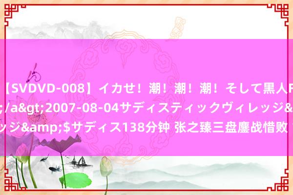 【SVDVD-008】イカせ！潮！潮！潮！そして黒人FUCK！2 ひなの</a>2007-08-04サディスティックヴィレッジ&$サディス138分钟 张之臻三盘鏖战惜败 1-2胡尔卡奇无缘上海站八强