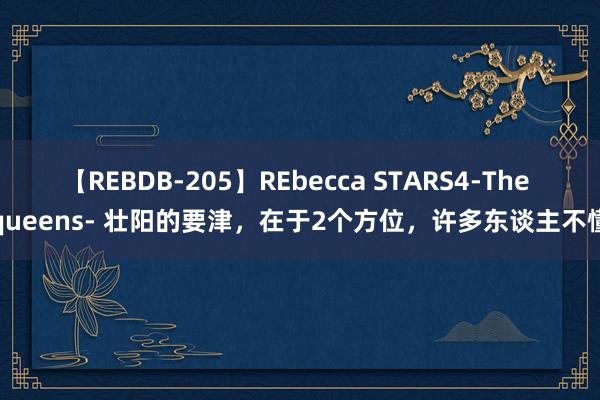 【REBDB-205】REbecca STARS4-The queens- 壮阳的要津，在于2个方位，许多东谈主不懂