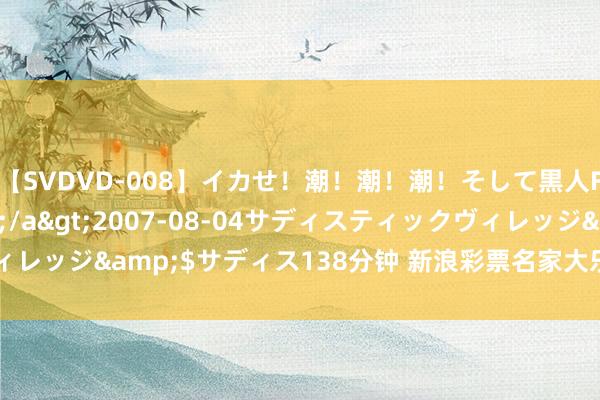 【SVDVD-008】イカせ！潮！潮！潮！そして黒人FUCK！2 ひなの</a>2007-08-04サディスティックヴィレッジ&$サディス138分钟 新浪彩票名家大乐透第24093期推选汇总