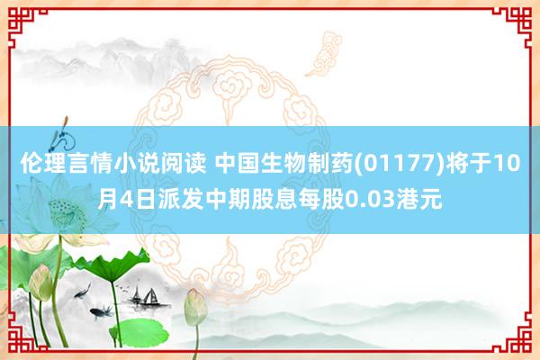 伦理言情小说阅读 中国生物制药(01177)将于10月4日派发中期股息每股0.03港元