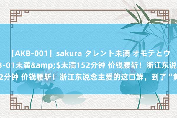 【AKB-001】sakura タレント未満 オモテとウラ</a>2009-03-01未満&$未満152分钟 价钱腰斩！浙江东说念主爱的这口鲜，到了“黄金时辰”