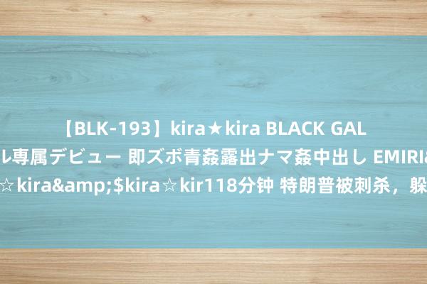 【BLK-193】kira★kira BLACK GAL DEBUT 日焼け黒ギャル専属デビュー 即ズボ青姦露出ナマ姦中出し EMIRI</a>2014-11-19kira☆kira&$kira☆kir118分钟 特朗普被刺杀，躲过一劫，中俄吹响集中号，聚合舰队开进南海