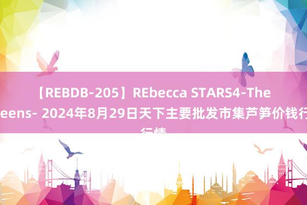 【REBDB-205】REbecca STARS4-The queens- 2024年8月29日天下主要批发市集芦笋价钱行情