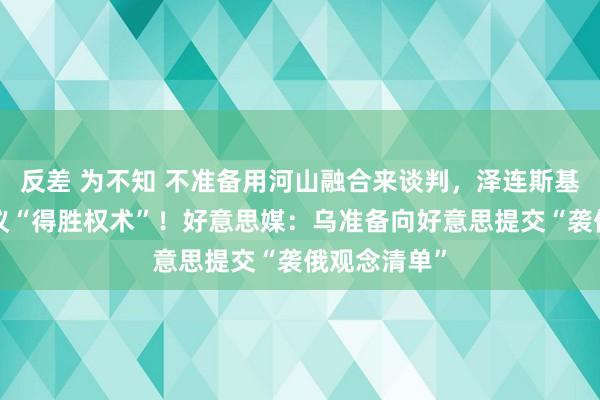 反差 为不知 不准备用河山融合来谈判，泽连斯基：9月将建议“得胜权术”！好意思媒：乌准备向好意思提交“袭俄观念清单”