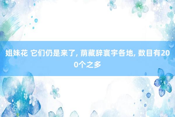 姐妹花 它们仍是来了， 荫藏辞寰宇各地， 数目有200个之多