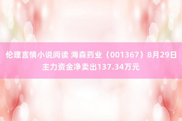 伦理言情小说阅读 海森药业（001367）8月29日主力资金净卖出137.34万元