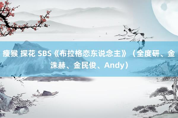 瘦猴 探花 SBS《布拉格恋东说念主》（全度研、金洙赫、金民俊、Andy）