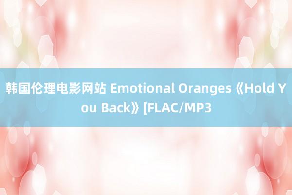 韩国伦理电影网站 Emotional Oranges《Hold You Back》[FLAC/MP3