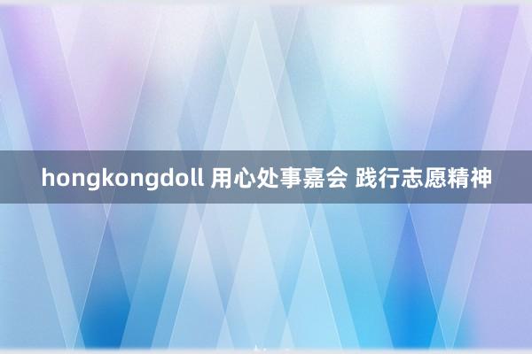 hongkongdoll 用心处事嘉会 践行志愿精神