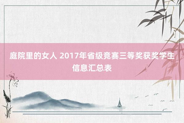 庭院里的女人 2017年省级竞赛三等奖获奖学生信息汇总表