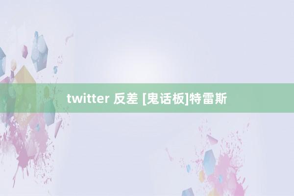 twitter 反差 [鬼话板]特雷斯