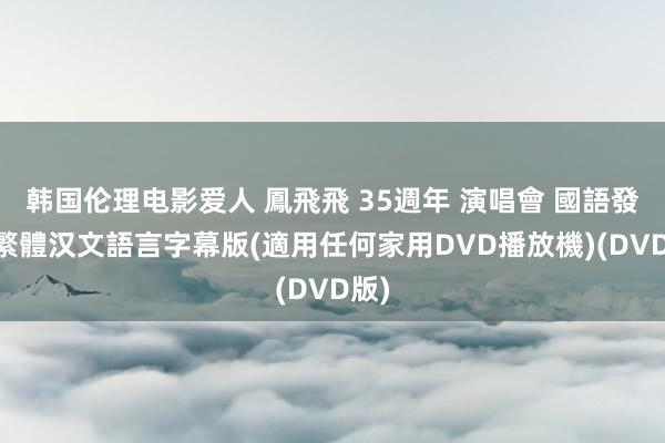 韩国伦理电影爱人 鳳飛飛 35週年 演唱會 國語發音 繁體汉文語言字幕版(適用任何家用DVD播放機)(DVD版)