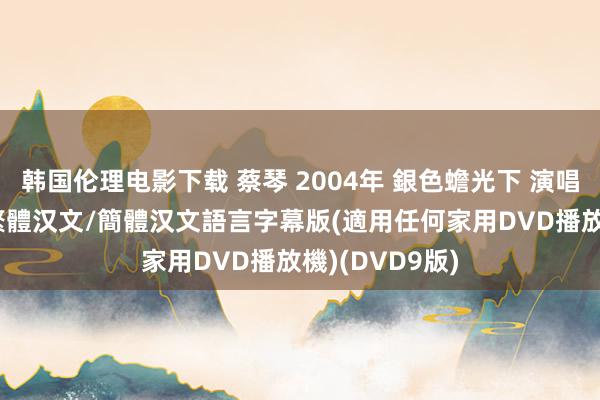 韩国伦理电影下载 蔡琴 2004年 銀色蟾光下 演唱會 國語發音 繁體汉文/簡體汉文語言字幕版(適用任何家用DVD播放機)(DVD9版)