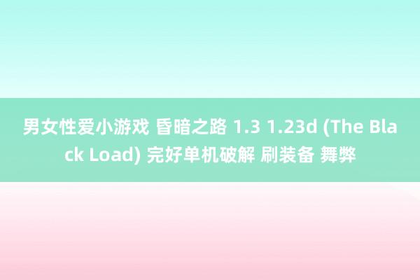 男女性爱小游戏 昏暗之路 1.3 1.23d (The Black Load) 完好单机破解 刷装备 舞弊