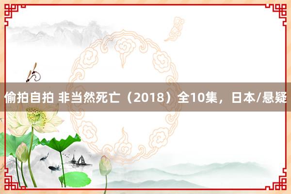 偷拍自拍 非当然死亡（2018）全10集，日本/悬疑