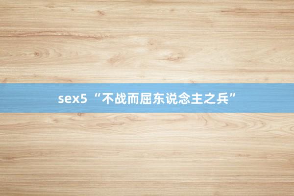 sex5 “不战而屈东说念主之兵”